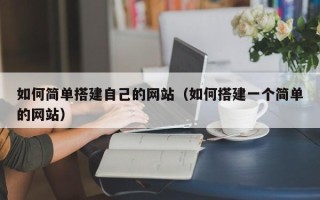 临沧如何简单搭建自己的网站（如何搭建一个简单的网站）