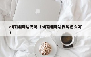 临沧ai搭建网站代码（ai搭建网站代码怎么写）