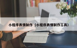 临沧小程序表情制作（小程序表情制作工具）