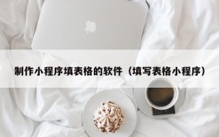临沧制作小程序填表格的软件（填写表格小程序）