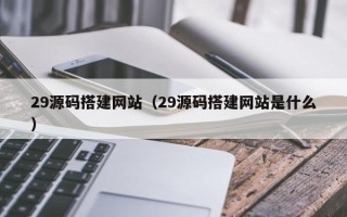 临沧29源码搭建网站（29源码搭建网站是什么）
