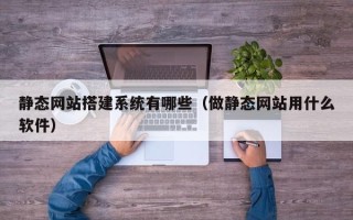临沧静态网站搭建系统有哪些（做静态网站用什么软件）