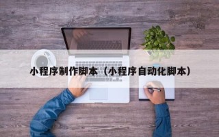 临沧小程序制作脚本（小程序自动化脚本）