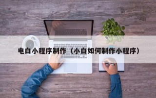 临沧电白小程序制作（小白如何制作小程序）