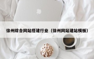临沧徐州综合网站搭建行业（徐州网站建站模板）
