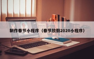 临沧制作春节小程序（春节放假2020小程序）
