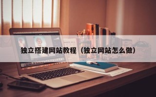 临沧独立搭建网站教程（独立网站怎么做）