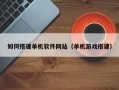 临沧如何搭建单机软件网站（单机游戏搭建）