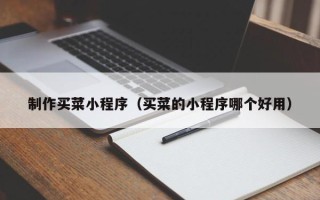 临沧制作买菜小程序（买菜的小程序哪个好用）